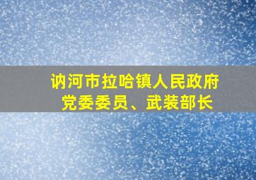 讷河市拉哈镇人民政府 党委委员、武装部长